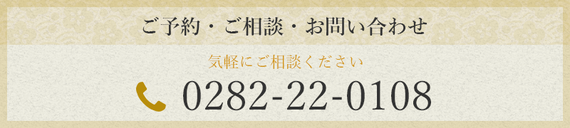 ご予約・ご相談・お問い合わせ　tel.0282-22-0108