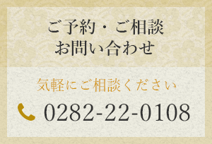 ご予約・ご相談・お問い合わせ　tel.0282-22-0108